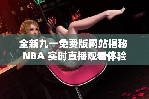 全新九一免费版网站揭秘 NBA 实时直播观看体验