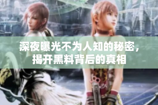 深夜曝光不为人知的秘密，揭开黑料背后的真相