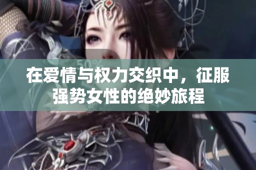 在爱情与权力交织中，征服强势女性的绝妙旅程