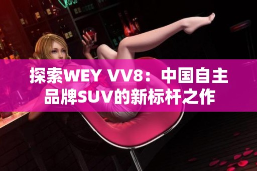 探索WEY VV8：中国自主品牌SUV的新标杆之作