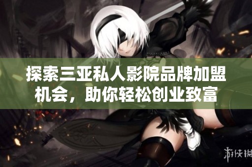 探索三亚私人影院品牌加盟机会，助你轻松创业致富