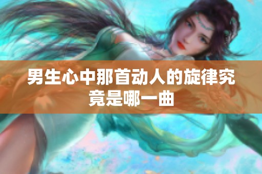 男生心中那首动人的旋律究竟是哪一曲