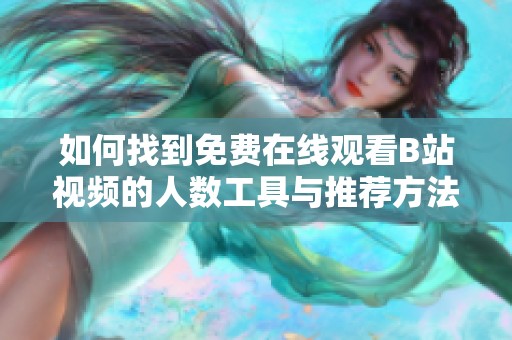 如何找到免费在线观看B站视频的人数工具与推荐方法