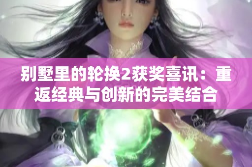 别墅里的轮换2获奖喜讯：重返经典与创新的完美结合