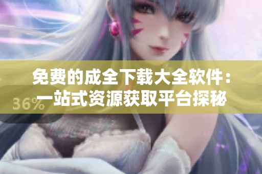 免费的成全下载大全软件：一站式资源获取平台探秘