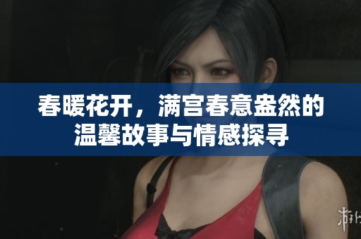 春暖花开，满宫春意盎然的温馨故事与情感探寻