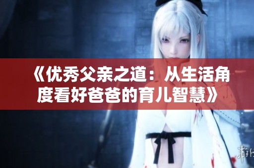 《优秀父亲之道：从生活角度看好爸爸的育儿智慧》