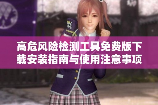 高危风险检测工具免费版下载安装指南与使用注意事项