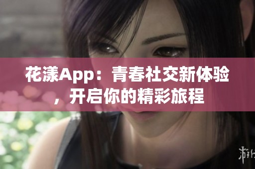 花漾App：青春社交新体验，开启你的精彩旅程