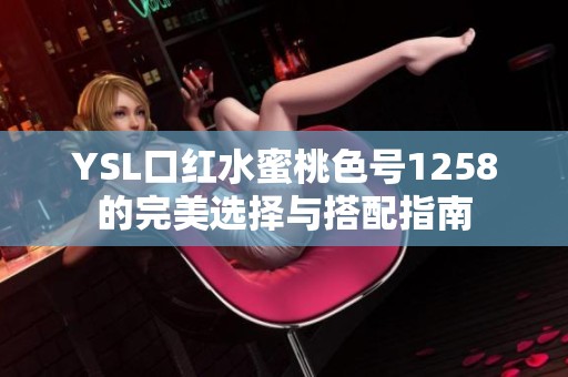 YSL口红水蜜桃色号1258的完美选择与搭配指南