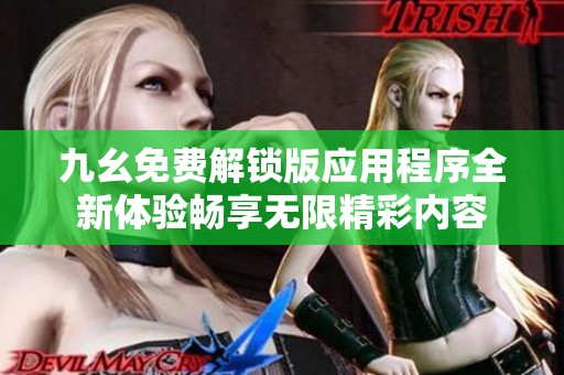 九幺免费解锁版应用程序全新体验畅享无限精彩内容