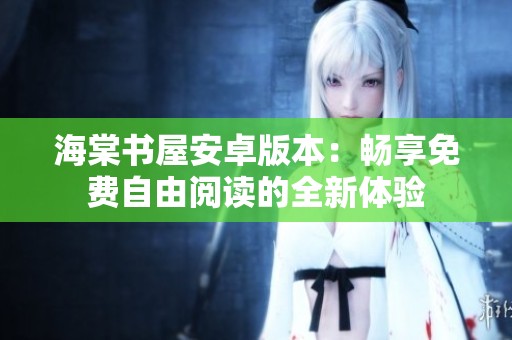 海棠书屋安卓版本：畅享免费自由阅读的全新体验
