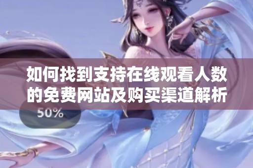 如何找到支持在线观看人数的免费网站及购买渠道解析