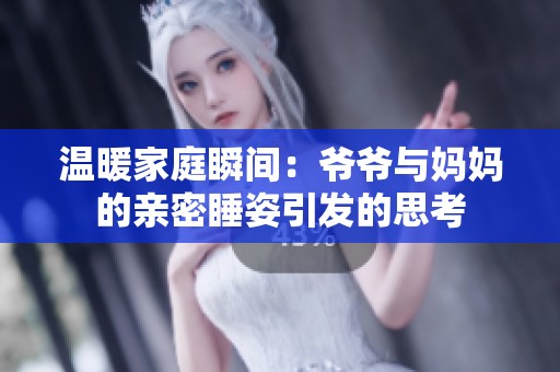 温暖家庭瞬间：爷爷与妈妈的亲密睡姿引发的思考
