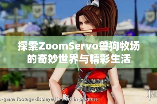 探索ZoomServo兽狗牧场的奇妙世界与精彩生活