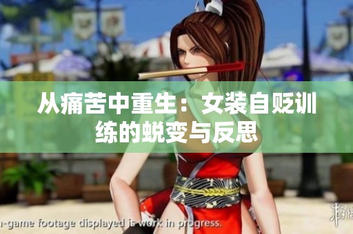 从痛苦中重生：女装自贬训练的蜕变与反思