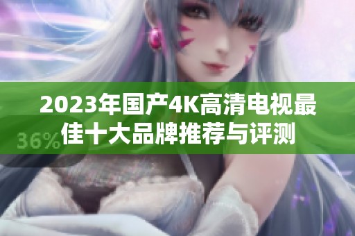 2023年国产4K高清电视最佳十大品牌推荐与评测