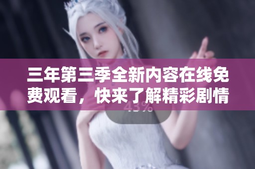 三年第三季全新内容在线免费观看，快来了解精彩剧情!