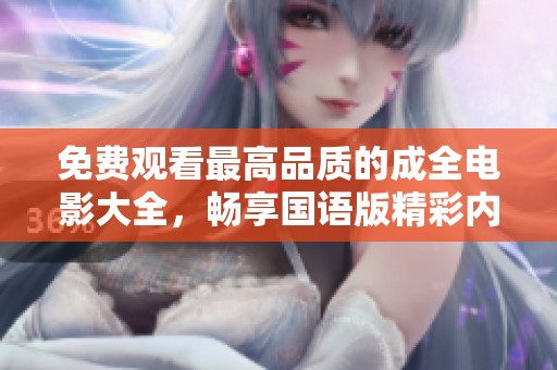 免费观看最高品质的成全电影大全，畅享国语版精彩内容