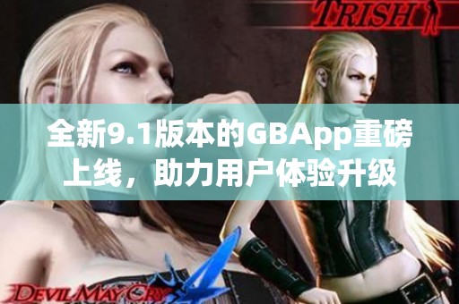全新9.1版本的GBApp重磅上线，助力用户体验升级