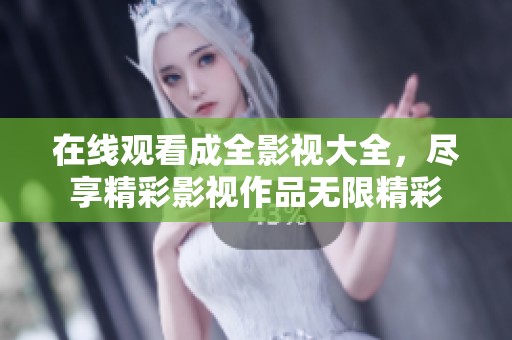 在线观看成全影视大全，尽享精彩影视作品无限精彩
