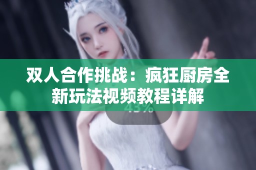 双人合作挑战：疯狂厨房全新玩法视频教程详解