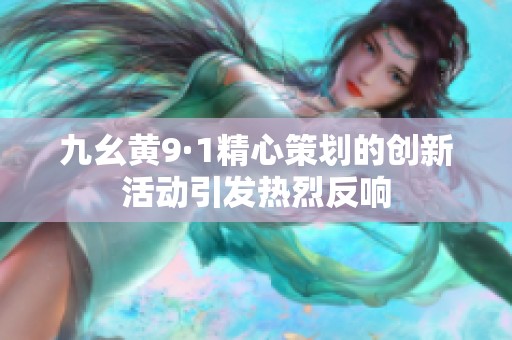九幺黄9·1精心策划的创新活动引发热烈反响