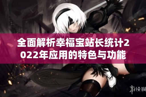 全面解析幸福宝站长统计2022年应用的特色与功能