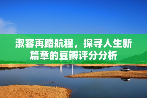 淑容再踏航程，探寻人生新篇章的豆瓣评分分析