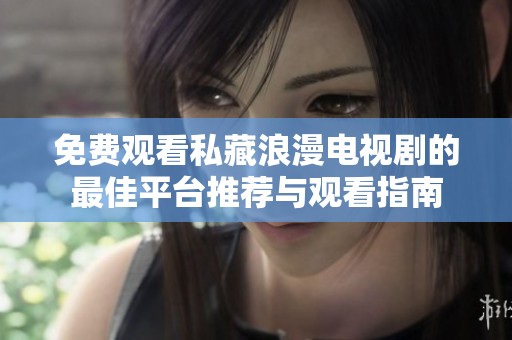 免费观看私藏浪漫电视剧的最佳平台推荐与观看指南