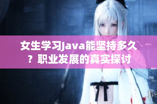 女生学习Java能坚持多久？职业发展的真实探讨