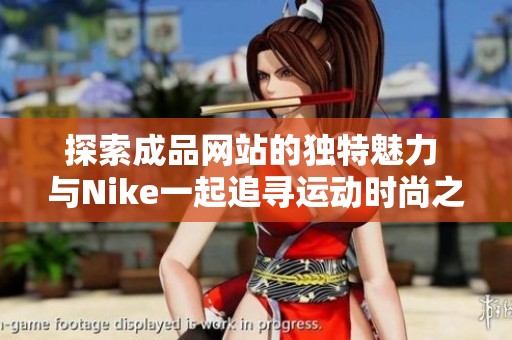 探索成品网站的独特魅力 与Nike一起追寻运动时尚之路