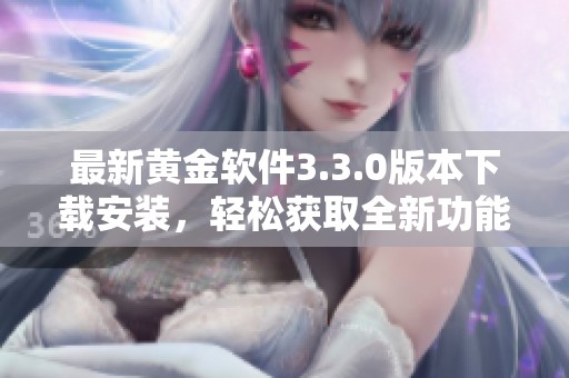 最新黄金软件3.3.0版本下载安装，轻松获取全新功能和体验