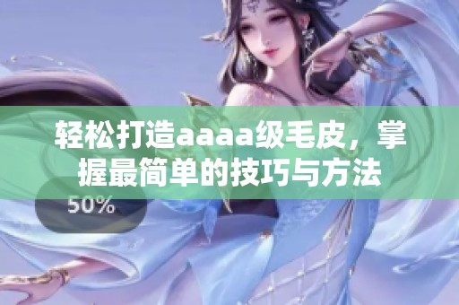 轻松打造aaaa级毛皮，掌握最简单的技巧与方法