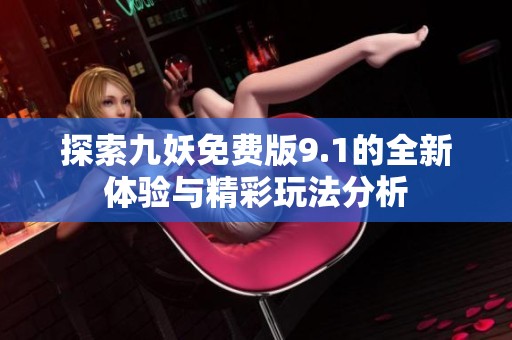 探索九妖免费版9.1的全新体验与精彩玩法分析