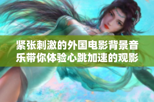 紧张刺激的外国电影背景音乐带你体验心跳加速的观影之旅