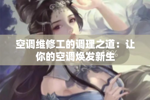 空调维修工的调理之道：让你的空调焕发新生