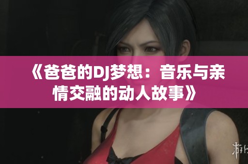 《爸爸的DJ梦想：音乐与亲情交融的动人故事》