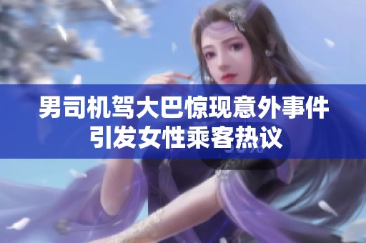男司机驾大巴惊现意外事件 引发女性乘客热议