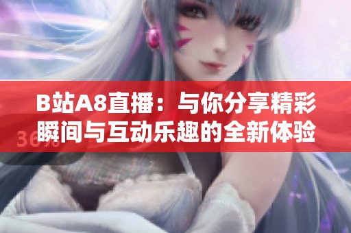 B站A8直播：与你分享精彩瞬间与互动乐趣的全新体验