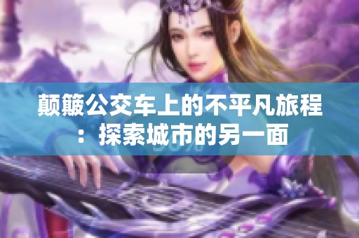 颠簸公交车上的不平凡旅程：探索城市的另一面