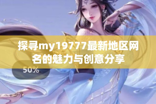 探寻my19777最新地区网名的魅力与创意分享