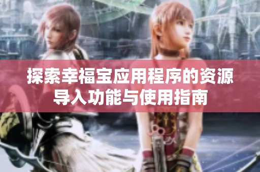 探索幸福宝应用程序的资源导入功能与使用指南
