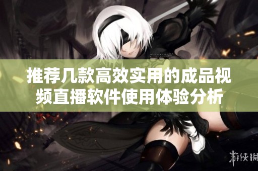 推荐几款高效实用的成品视频直播软件使用体验分析