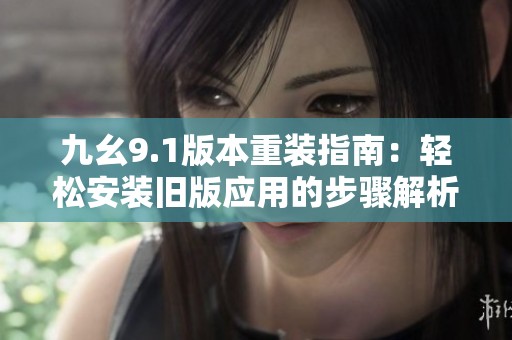 九幺9.1版本重装指南：轻松安装旧版应用的步骤解析