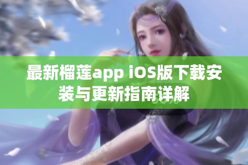 最新榴莲app iOS版下载安装与更新指南详解
