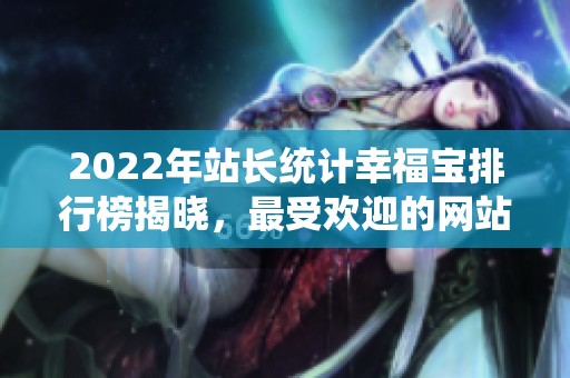 2022年站长统计幸福宝排行榜揭晓，最受欢迎的网站大比拼