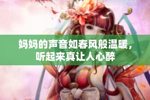 妈妈的声音如春风般温暖，听起来真让人心醉