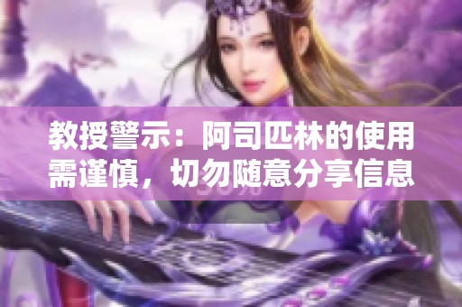 教授警示：阿司匹林的使用需谨慎，切勿随意分享信息