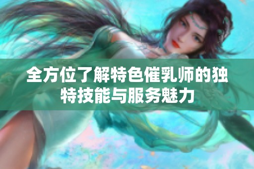 全方位了解特色催乳师的独特技能与服务魅力